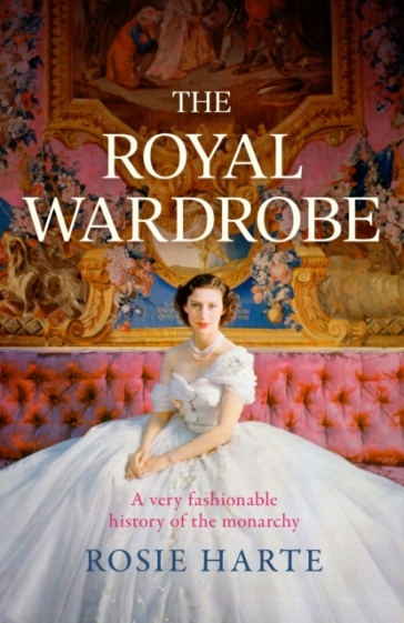 The Royal Wardrobe: peek into the wardrobes of history's most fashionable royals - Rosie Harte