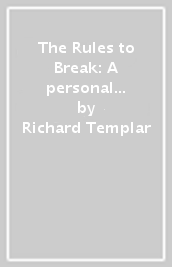 The Rules to Break: A personal code for living your life, your way (Richard Templar