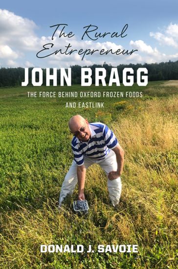 The Rural Entrepreneur John Bragg - Donald Savoie