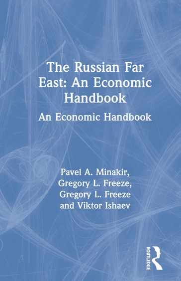 The Russian Far East: An Economic Handbook - Gregory L. Freeze - Pavel A. Minakir - Viktor Ishaev