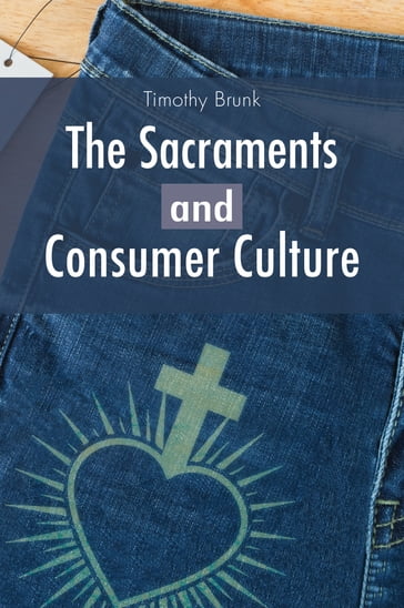 The Sacraments and Consumer Culture - Timothy Brunk