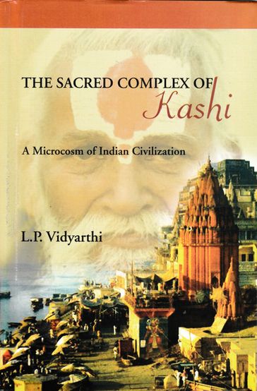 The Sacred Complex of Kashi (A Microcosm of Indian Civilization) - L.P. Vidyarthi - Makhan Jha