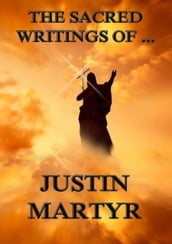 The Sacred Writings of Justin Martyr