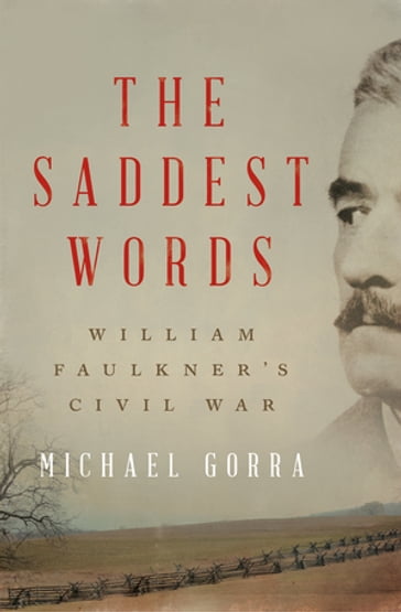 The Saddest Words: William Faulkner's Civil War - Michael Gorra