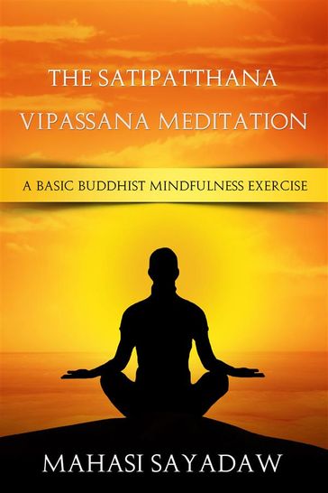 The Satipatthana Vipassana Meditation - A Basic Buddhist Mindfulness Exercise - Mahasi Sayadaw