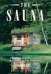 The Sauna: Revised and Expanded Edition A Complete Guide to the Construction, Use, and Benefits of the Finnish Bath