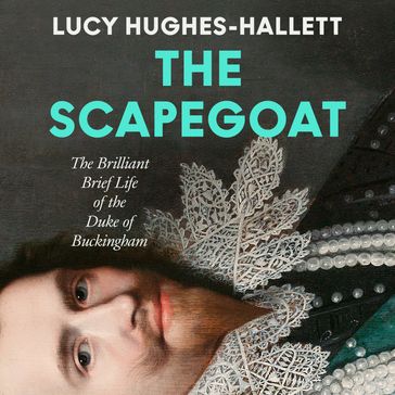 The Scapegoat: The Brilliant Brief Life of the Duke of Buckingham - Lucy Hughes-Hallett