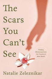 The Scars You Can t See: Finding Wholeness from the Trauma of Near Death