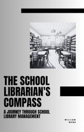 The School Librarian s Compass: A Journey Through School Library Management