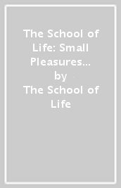 The School of Life: Small Pleasures - what makes life truly valuable