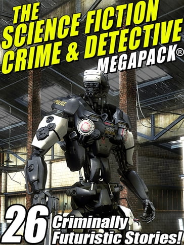 The Science Fiction Crime Megapack®: 26 Criminally Futuristic Stories! - Kristine Kathryn Rusch - Lin Carter - Mack Reynolds - Richard Wilson - Robert Moore Williams