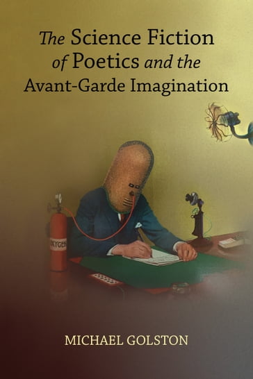The Science Fiction of Poetics and the Avant-Garde Imagination - Michael Golston