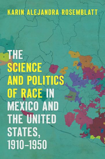 The Science and Politics of Race in Mexico and the United States, 19101950 - Karin Alejandra Rosemblatt