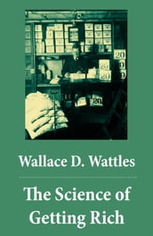 The Science of Getting Rich (The Unabridged Classic by Wallace D. Wattles)