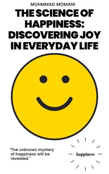 The Science of Happiness: Discovering Joy in Everyday Life - Muhmmad