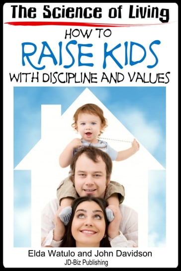 The Science of Living: How to Raise Kids With Discipline and Values - Elda Watulo - John Davidson