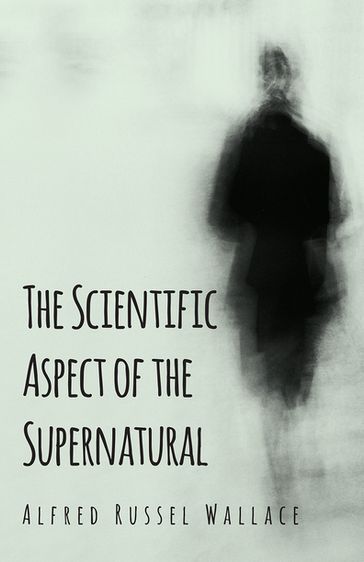 The Scientific Aspect of the Supernatural - Alfred Russel Wallace