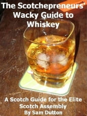The Scotchepreneurs  Wacky Guide to Whiskey, a Scotch Guide for the Elite Scotch Assembly
