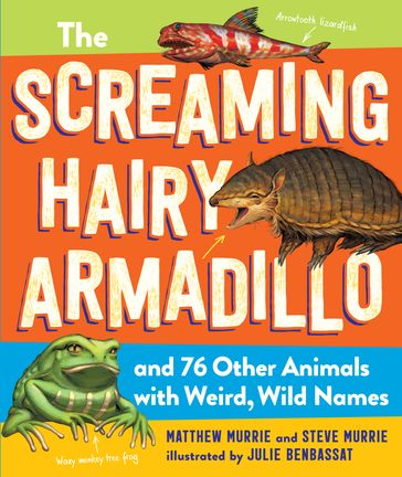 The Screaming Hairy Armadillo and 76 Other Animals with Weird, Wild Names - Matthew Murrie - Steve Murrie