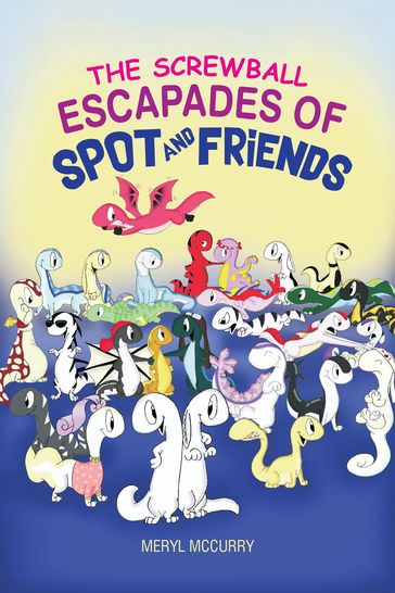 The Screwball Escapades of Spot and Friends - Meryl McCurry