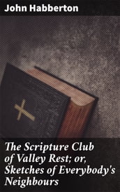 The Scripture Club of Valley Rest; or, Sketches of Everybody s Neighbours
