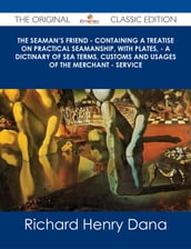 The Seaman s Friend - Containing a treatise on practical seamanship, with plates, - a dictinary of sea terms, customs and usages of the merchant - service - The Original Classic Edition
