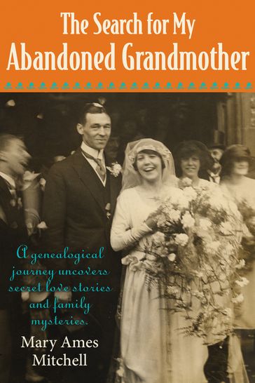 The Search for My Abandoned Grandmother: A genealogical journey uncovers secret love stories and family mysteries - Mary Ames Mitchell