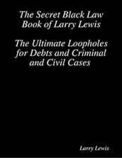 The Secret Black Law Book of Larry Lewis - The Ultimate Loopholes for Debts and Criminal and Civil Cases