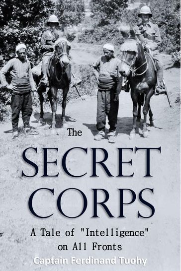 The Secret Corps: A Tale of "Intelligence" on All Fronts - Captain Ferdinand Tuohy