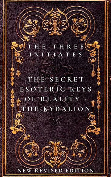 The Secret Esoteric Keys of Reality - The Kybalion The Three Initiates - Magus Incognito - The Three Initiates