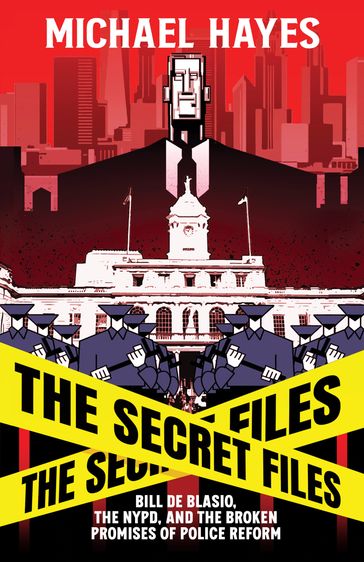 The Secret Files: Bill Deblasio, The NYPD, and the Broken Promises of Police Reform - Michael Hayes