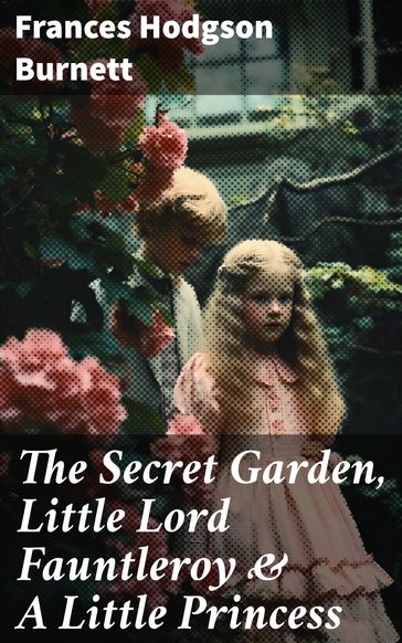 The Secret Garden, Little Lord Fauntleroy & A Little Princess - Frances Hodgson Burnett