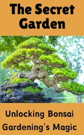 The Secret Garden : Unlocking Bonsai Gardening