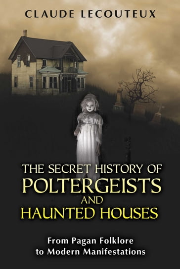 The Secret History of Poltergeists and Haunted Houses - Claude Lecouteux