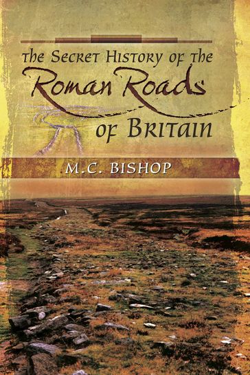 The Secret History of the Roman Roads of Britain - M.C. Bishop