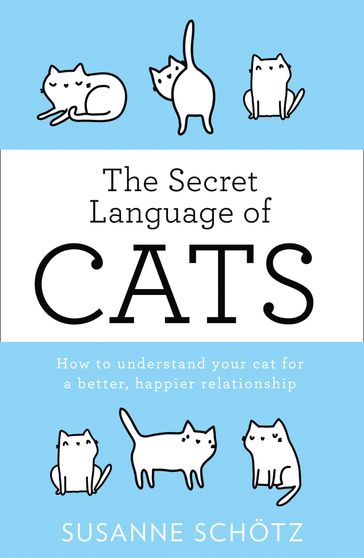 The Secret Language Of Cats: How to understand your cat for a better, happier relationship - Susanne Schotz - Peter Kuras