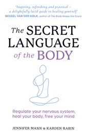 The Secret Language of the Body: Regulate your nervous system, heal your body, free your mind