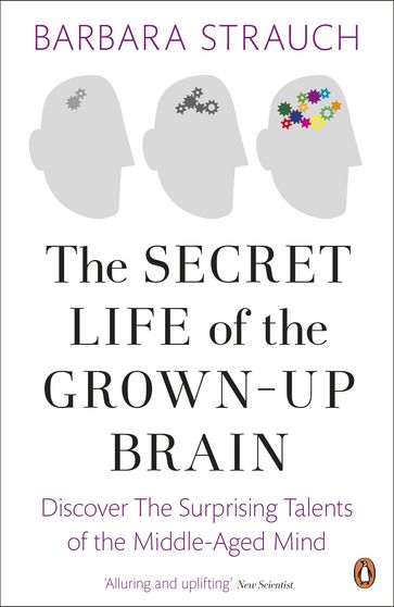 The Secret Life of the Grown-Up Brain - Barbara Strauch