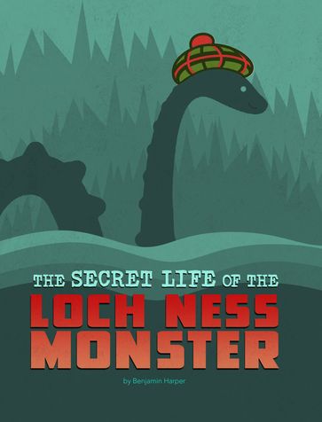 The Secret Life of the Loch Ness Monster - Benjamin Harper