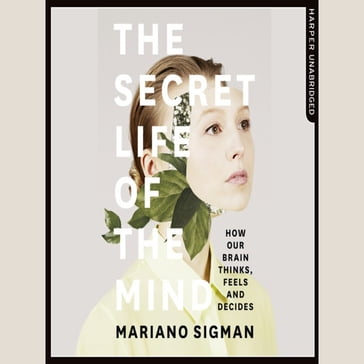 The Secret Life of the Mind: How Our Brain Thinks, Feels and Decides - Mariano Sigman