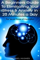 The Secret Power of Meditation: A Beginners Guide To Eliminating Your Stress & Anxiety In 20 Minutes a Day