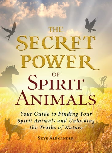 The Secret Power of Spirit Animals - Alexander Skye