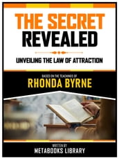 The Secret Revealed - Based On The Teachings Of Rhonda Byrne