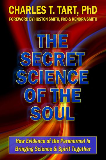 The Secret Science of the Soul: How Evidence of the Paranormal is Bringing Science & Spirit Together - Charles Tart