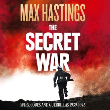 The Secret War: Spies, Codes and Guerrillas 19391945 - Max Hastings