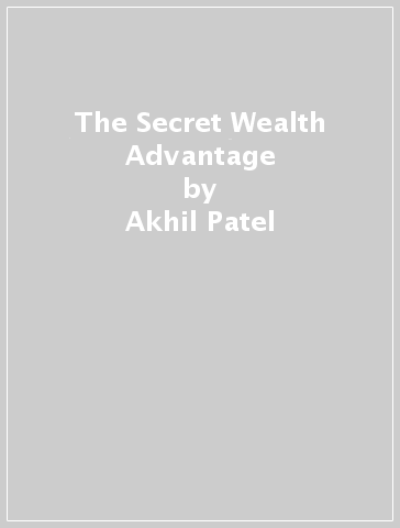 The Secret Wealth Advantage - Akhil Patel