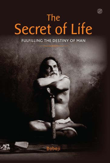 The Secret of Life: Fulfilling The Destiny of Man - Babaji