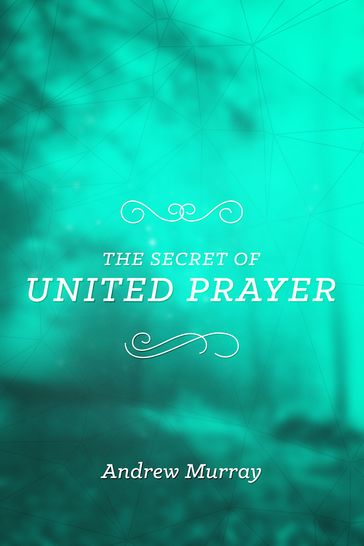 The Secret of United Prayer - Andrew Murray