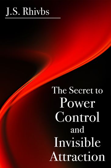 The Secret to Power, Control and Invisible Attraction - J.S. Rhivbs