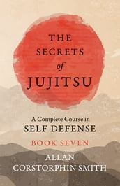 The Secrets of Jujitsu - A Complete Course in Self Defense - Book Seven